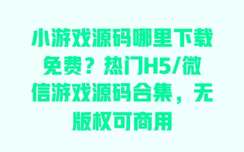 小游戏源码哪里下载免费?热门H5/微信游戏源码合集,无版权可商用 小游戏源码哪里下载免费?热门H5/微信游戏源码合集,无版权可商用