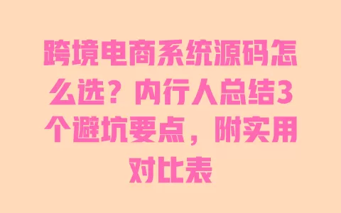 跨境电商系统源码怎么选?内行人总结3个避坑要点,附实用对比表 跨境电商系统源码怎么选?内行人总结3个避坑要点,附实用对比表