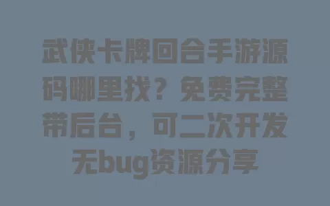 武侠卡牌回合手游源码哪里找?免费完整带后台,可二次开发无bug资源分享 武侠卡牌回合手游源码哪里找?免费完整带后台,可二次开发无bug资源分享