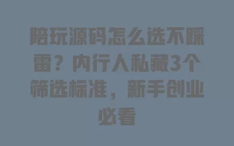 陪玩源码怎么选不踩雷?内行人私藏3个筛选标准,新手创业必看 陪玩源码怎么选不踩雷?内行人私藏3个筛选标准,新手创业必看