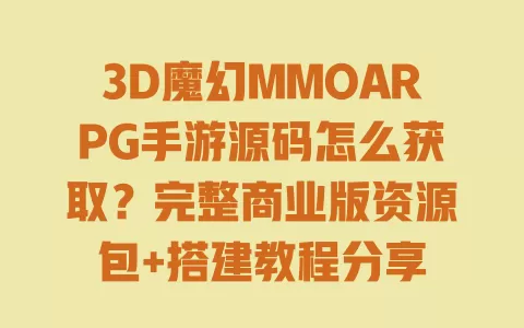 3D魔幻MMOARPG手游源码怎么获取?完整商业版资源包+搭建教程分享 3D魔幻MMOARPG手游源码怎么获取?完整商业版资源包+搭建教程分享