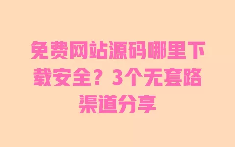 免费网站源码哪里下载安全?3个无套路渠道分享 免费网站源码哪里下载安全?3个无套路渠道分享