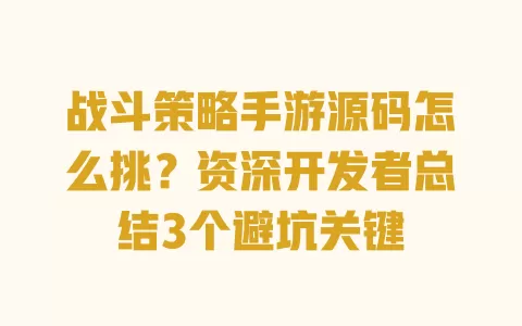 战斗策略手游源码怎么挑?资深开发者总结3个避坑关键 战斗策略手游源码怎么挑?资深开发者总结3个避坑关键