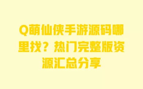 Q萌仙侠手游源码哪里找?热门完整版资源汇总分享 Q萌仙侠手游源码哪里找?热门完整版资源汇总分享