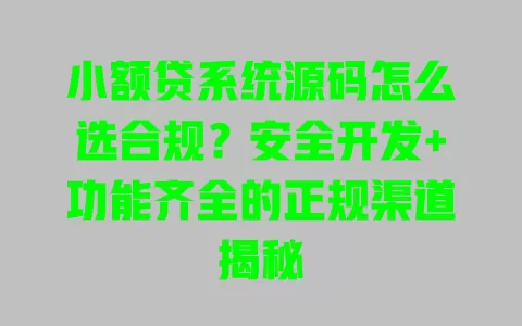 小额贷系统源码怎么选合规?安全开发+功能齐全的正规渠道揭秘 小额贷系统源码怎么选合规?安全开发+功能齐全的正规渠道揭秘