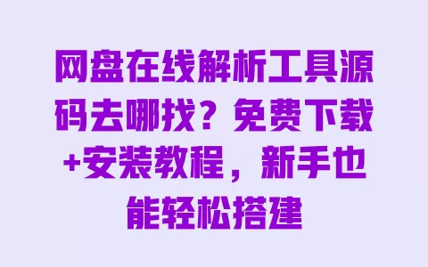 网盘在线解析工具源码去哪找?免费下载+安装教程,新手也能轻松搭建 网盘在线解析工具源码去哪找?免费下载+安装教程,新手也能轻松搭建