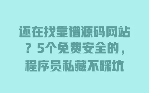 还在找靠谱源码网站?5个免费安全的,程序员私藏不踩坑 还在找靠谱源码网站?5个免费安全的,程序员私藏不踩坑