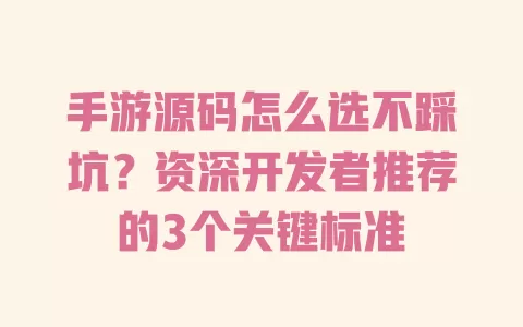 手游源码怎么选不踩坑?资深开发者推荐的3个关键标准 手游源码怎么选不踩坑?资深开发者推荐的3个关键标准