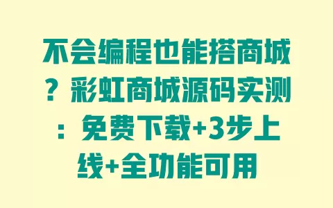不会编程也能搭商城?彩虹商城源码实测:免费下载+3步上线+全功能可用 不会编程也能搭商城?彩虹商城源码实测:免费下载+3步上线+全功能可用