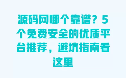 源码网哪个靠谱?5个免费安全的优质平台推荐,避坑指南看这里 源码网哪个靠谱?5个免费安全的优质平台推荐,避坑指南看这里