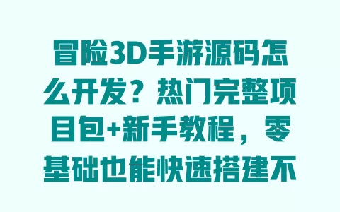 冒险3D手游源码怎么开发?热门完整项目包+新手教程,零基础也能快速搭建不踩坑 冒险3D手游源码怎么开发?热门完整项目包+新手教程,零基础也能快速搭建不踩坑