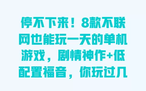 停不下来!8款不联网也能玩一天的单机游戏,剧情神作+低配置福音,你玩过几款? 停不下来!8款不联网也能玩一天的单机游戏,剧情神作+低配置福音,你玩过几款?