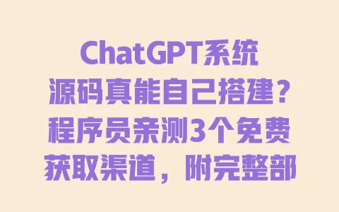 ChatGPT系统源码真能自己搭建?程序员亲测3个免费获取渠道,附完整部署指南 ChatGPT系统源码真能自己搭建?程序员亲测3个免费获取渠道,附完整部署指南