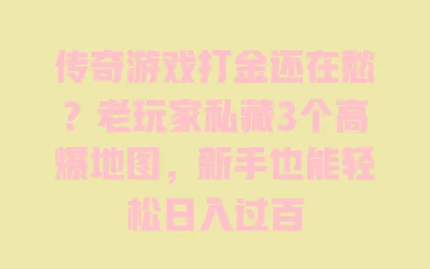 传奇游戏打金还在愁?老玩家私藏3个高爆地图,新手也能轻松日入过百 传奇游戏打金还在愁?老玩家私藏3个高爆地图,新手也能轻松日入过百