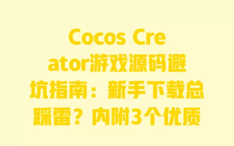 Cocos Creator游戏源码避坑指南:新手下载总踩雷?内附3个优质资源站实测 Cocos Creator游戏源码避坑指南:新手下载总踩雷?内附3个优质资源站实测