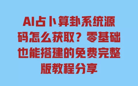 AI占卜算卦系统源码怎么获取?零基础也能搭建的免费完整版教程分享 AI占卜算卦系统源码怎么获取?零基础也能搭建的免费完整版教程分享