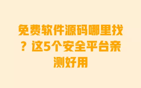 免费软件源码哪里找?这5个安全平台亲测好用 免费软件源码哪里找?这5个安全平台亲测好用