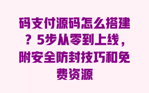 码支付源码怎么搭建?5步从零到上线,附安全防封技巧和免费资源 码支付源码怎么搭建?5步从零到上线,附安全防封技巧和免费资源