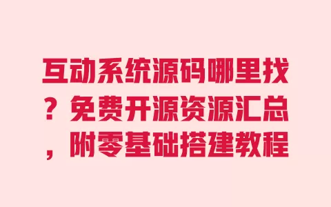 互动系统源码哪里找?免费开源资源汇总,附零基础搭建教程 互动系统源码哪里找?免费开源资源汇总,附零基础搭建教程