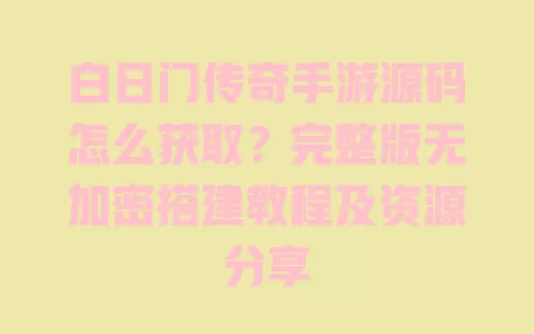 白日门传奇手游源码怎么获取?完整版无加密搭建教程及资源分享 白日门传奇手游源码怎么获取?完整版无加密搭建教程及资源分享