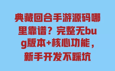 典藏回合手游源码哪里靠谱?完整无bug版本+核心功能,新手开发不踩坑 典藏回合手游源码哪里靠谱?完整无bug版本+核心功能,新手开发不踩坑