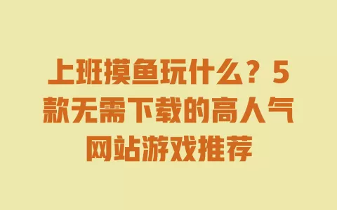 上班摸鱼玩什么?5款无需下载的高人气网站游戏推荐 上班摸鱼玩什么?5款无需下载的高人气网站游戏推荐