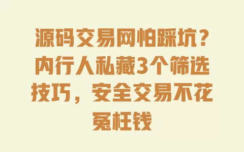 源码交易网怕踩坑?内行人私藏3个筛选技巧,安全交易不花冤枉钱 源码交易网怕踩坑?内行人私藏3个筛选技巧,安全交易不花冤枉钱