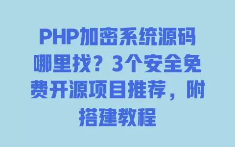 PHP加密系统源码哪里找?3个安全免费开源项目推荐,附搭建教程 PHP加密系统源码哪里找?3个安全免费开源项目推荐,附搭建教程