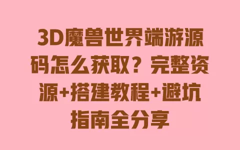 3D魔兽世界端游源码怎么获取?完整资源+搭建教程+避坑指南全分享 3D魔兽世界端游源码怎么获取?完整资源+搭建教程+避坑指南全分享