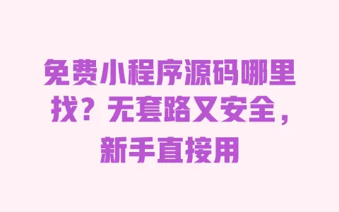 免费小程序源码哪里找?无套路又安全,新手直接用 免费小程序源码哪里找?无套路又安全,新手直接用