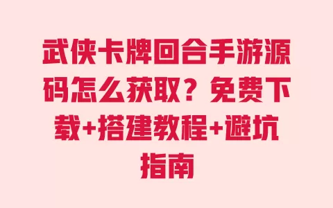 武侠卡牌回合手游源码怎么获取?免费下载+搭建教程+避坑指南 武侠卡牌回合手游源码怎么获取?免费下载+搭建教程+避坑指南