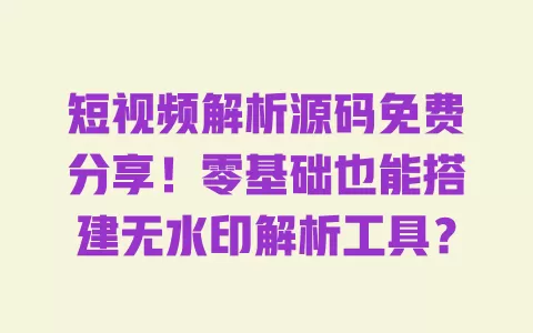 短视频解析源码免费分享!零基础也能搭建无水印解析工具? 短视频解析源码免费分享!零基础也能搭建无水印解析工具?