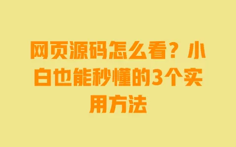 网页源码怎么看?小白也能秒懂的3个实用方法 网页源码怎么看?小白也能秒懂的3个实用方法