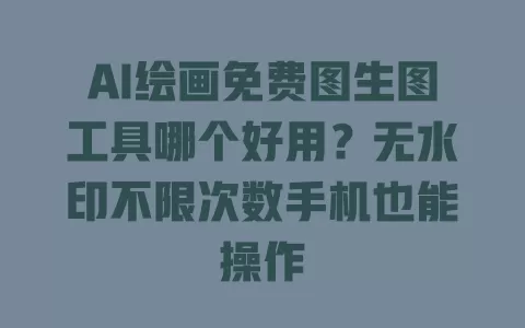 AI绘画免费图生图工具哪个好用?无水印不限次数手机也能操作 AI绘画免费图生图工具哪个好用?无水印不限次数手机也能操作