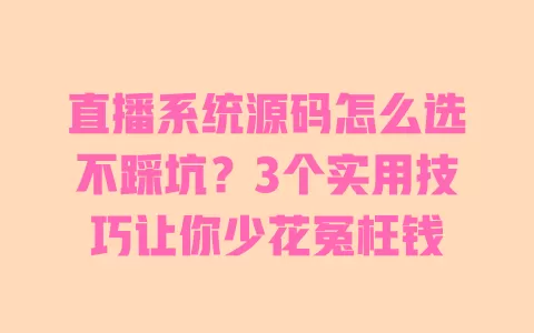 直播系统源码怎么选不踩坑?3个实用技巧让你少花冤枉钱 直播系统源码怎么选不踩坑?3个实用技巧让你少花冤枉钱