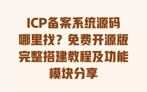 ICP备案系统源码哪里找?免费开源版完整搭建教程及功能模块分享 ICP备案系统源码哪里找?免费开源版完整搭建教程及功能模块分享