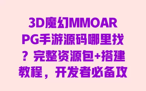 3D魔幻MMOARPG手游源码哪里找?完整资源包+搭建教程,开发者必备攻略 3D魔幻MMOARPG手游源码哪里找?完整资源包+搭建教程,开发者必备攻略
