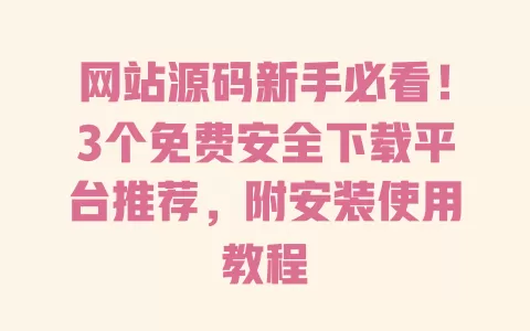 网站源码新手必看!3个免费安全下载平台推荐,附安装使用教程 网站源码新手必看!3个免费安全下载平台推荐,附安装使用教程
