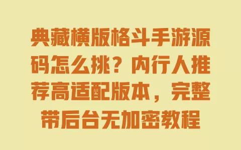 典藏横版格斗手游源码怎么挑?内行人推荐高适配版本,完整带后台无加密教程 典藏横版格斗手游源码怎么挑?内行人推荐高适配版本,完整带后台无加密教程