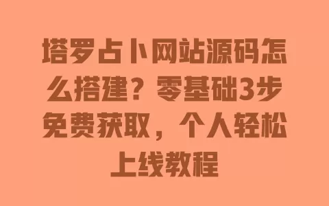 塔罗占卜网站源码怎么搭建?零基础3步免费获取,个人轻松上线教程 塔罗占卜网站源码怎么搭建?零基础3步免费获取,个人轻松上线教程