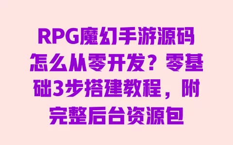 RPG魔幻手游源码怎么从零开发?零基础3步搭建教程,附完整后台资源包 RPG魔幻手游源码怎么从零开发?零基础3步搭建教程,附完整后台资源包