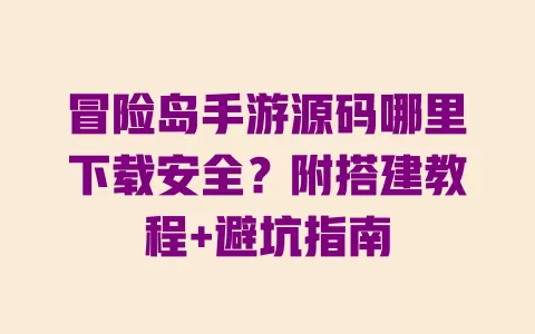 冒险岛手游源码哪里下载安全?附搭建教程+避坑指南 冒险岛手游源码哪里下载安全?附搭建教程+避坑指南