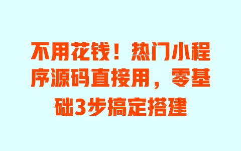 不用花钱!热门小程序源码直接用,零基础3步搞定搭建 不用花钱!热门小程序源码直接用,零基础3步搞定搭建