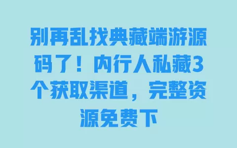 别再乱找典藏端游源码了!内行人私藏3个获取渠道,完整资源免费下 别再乱找典藏端游源码了!内行人私藏3个获取渠道,完整资源免费下