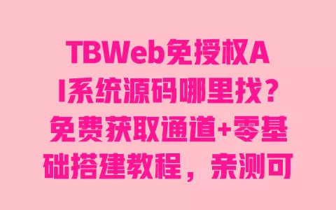 TBWeb免授权AI系统源码哪里找?免费获取通道+零基础搭建教程,亲测可直接用 TBWeb免授权AI系统源码哪里找?免费获取通道+零基础搭建教程,亲测可直接用