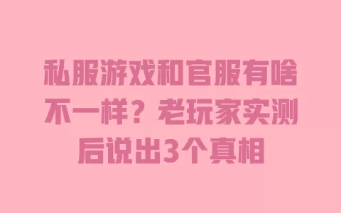私服游戏和官服有啥不一样?老玩家实测后说出3个真相 私服游戏和官服有啥不一样?老玩家实测后说出3个真相