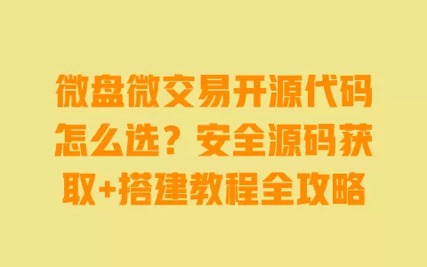 微盘微交易开源代码怎么选?安全源码获取+搭建教程全攻略 微盘微交易开源代码怎么选?安全源码获取+搭建教程全攻略