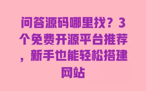 问答源码哪里找?3个免费开源平台推荐,新手也能轻松搭建网站 问答源码哪里找?3个免费开源平台推荐,新手也能轻松搭建网站