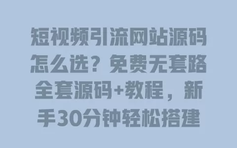 短视频引流网站源码怎么选?免费无套路全套源码+教程,新手30分钟轻松搭建 短视频引流网站源码怎么选?免费无套路全套源码+教程,新手30分钟轻松搭建