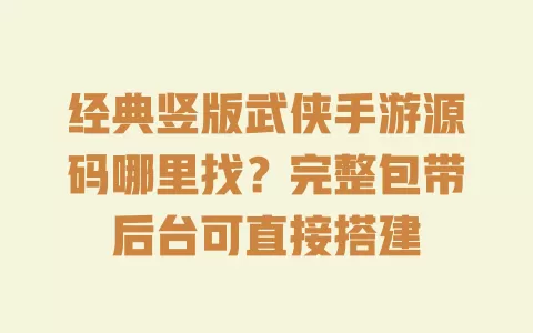 经典竖版武侠手游源码哪里找?完整包带后台可直接搭建 经典竖版武侠手游源码哪里找?完整包带后台可直接搭建